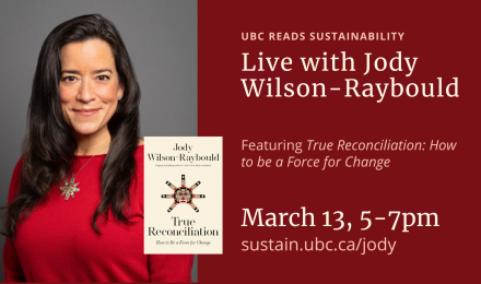 UBC READS SUSTAINABILITY Live with Jody Wilson-Raybould Featuring True Reconciliation: How to be a Force for Change March 13, 5-7pm sustain.ubc.ca/jody
